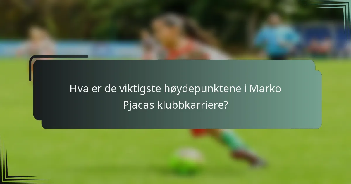 Hva er de viktigste høydepunktene i Marko Pjacas klubbkarriere?