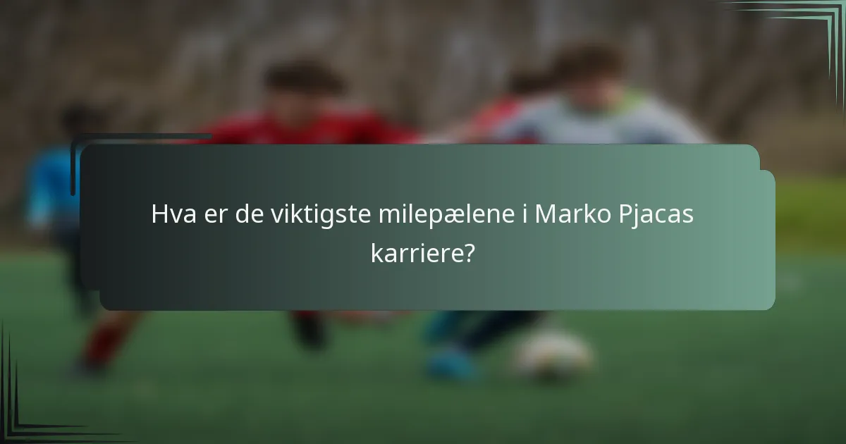 Hva er de viktigste milepælene i Marko Pjacas karriere?
