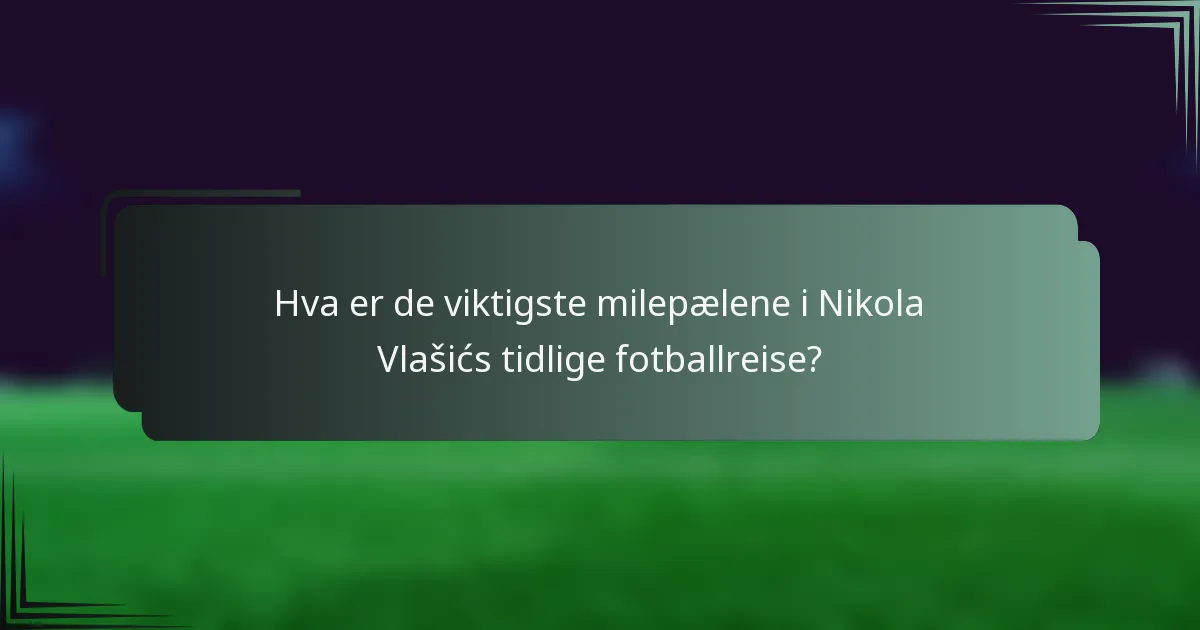 Hva er de viktigste milepælene i Nikola Vlašićs tidlige fotballreise?