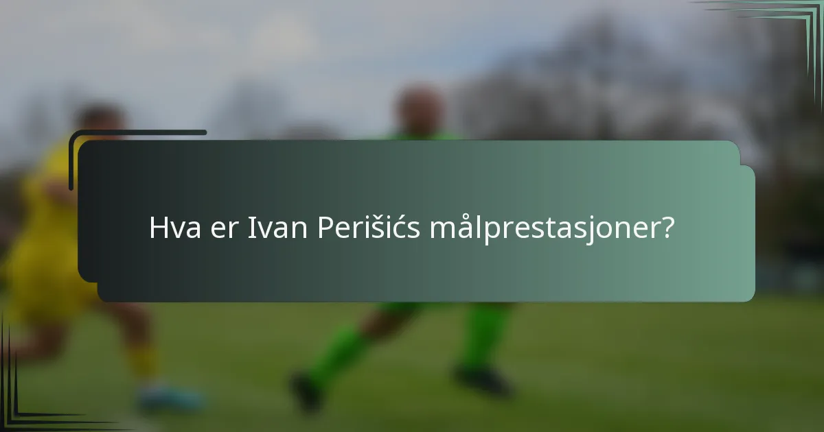 Hva er Ivan Perišićs målprestasjoner?