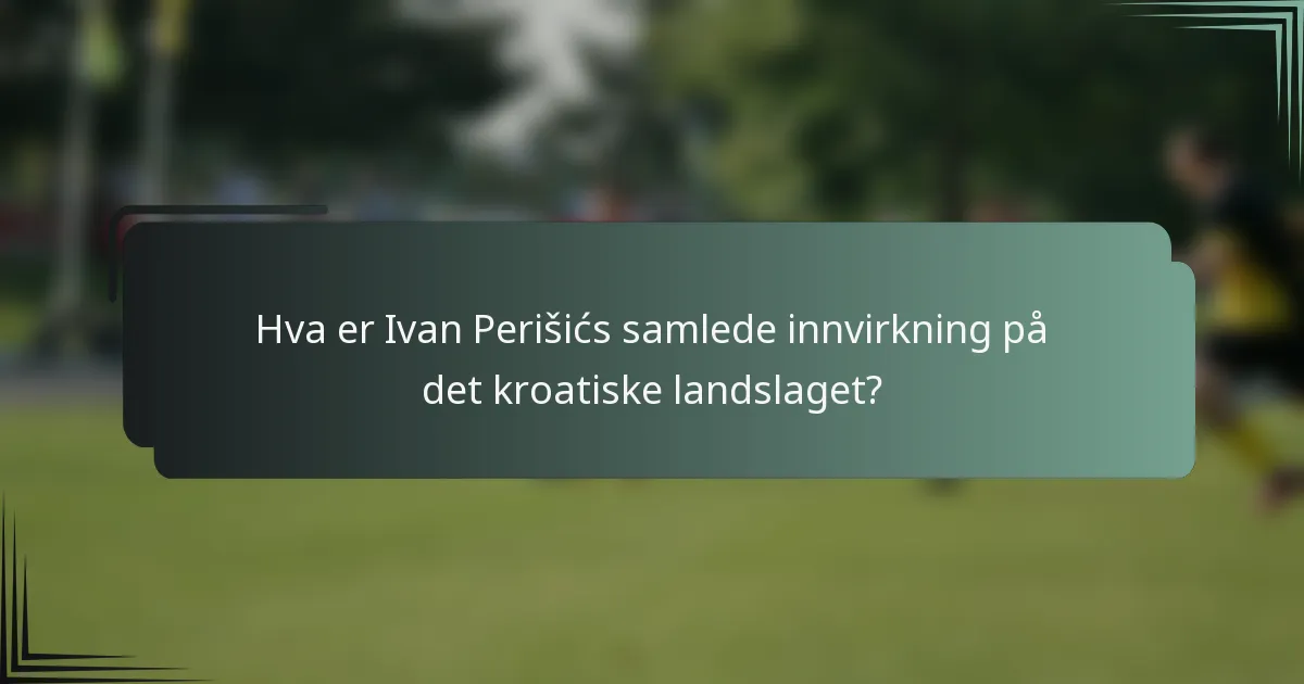 Hva er Ivan Perišićs samlede innvirkning på det kroatiske landslaget?