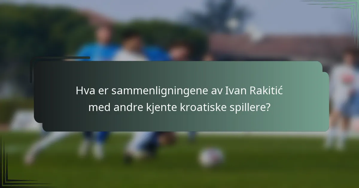 Hva er sammenligningene av Ivan Rakitić med andre kjente kroatiske spillere?