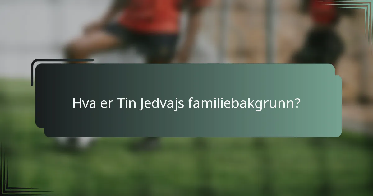 Hva er Tin Jedvajs familiebakgrunn?