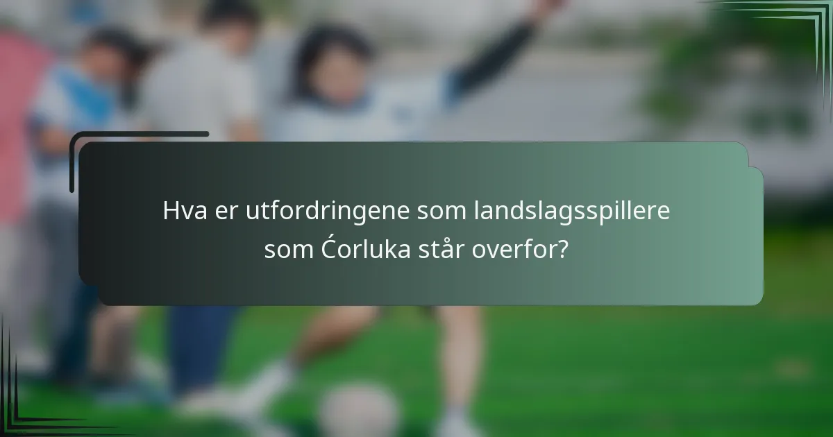 Hva er utfordringene som landslagsspillere som Ćorluka står overfor?