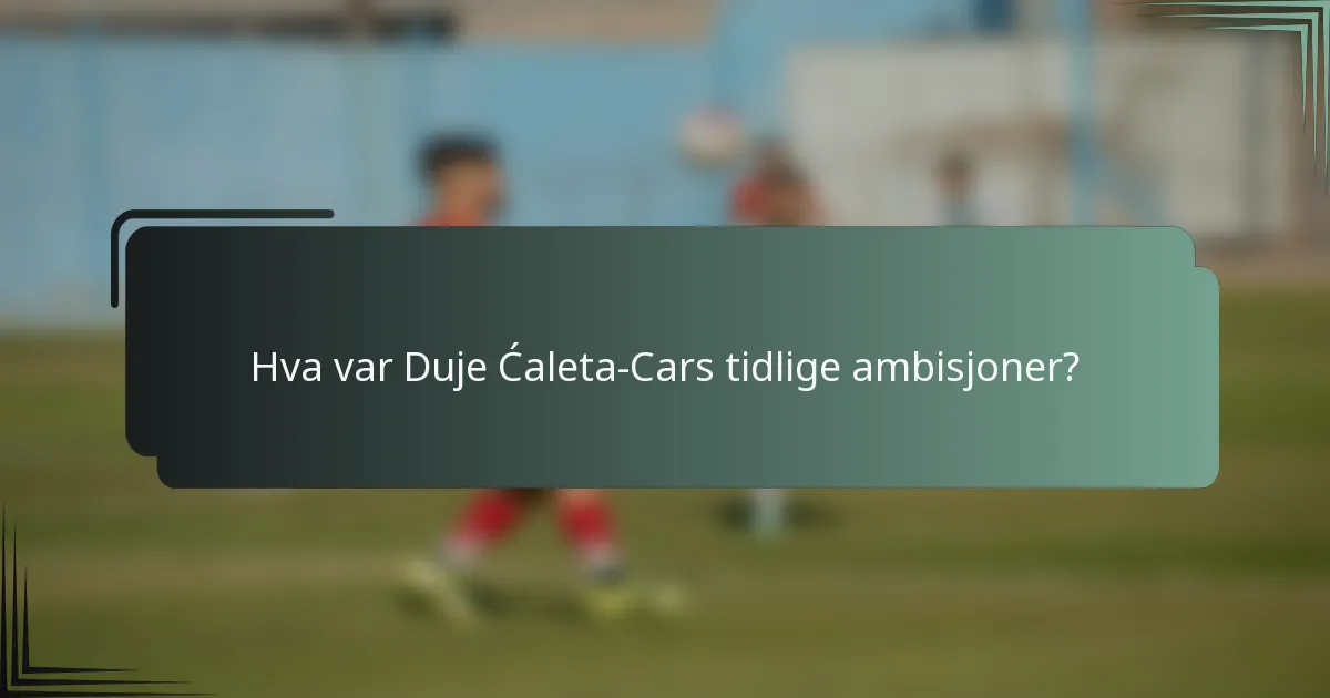 Hva var Duje Ćaleta-Cars tidlige ambisjoner?