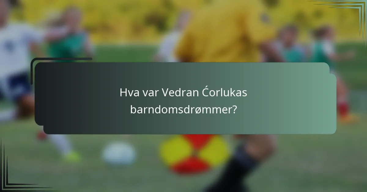 Hva var Vedran Ćorlukas barndomsdrømmer?