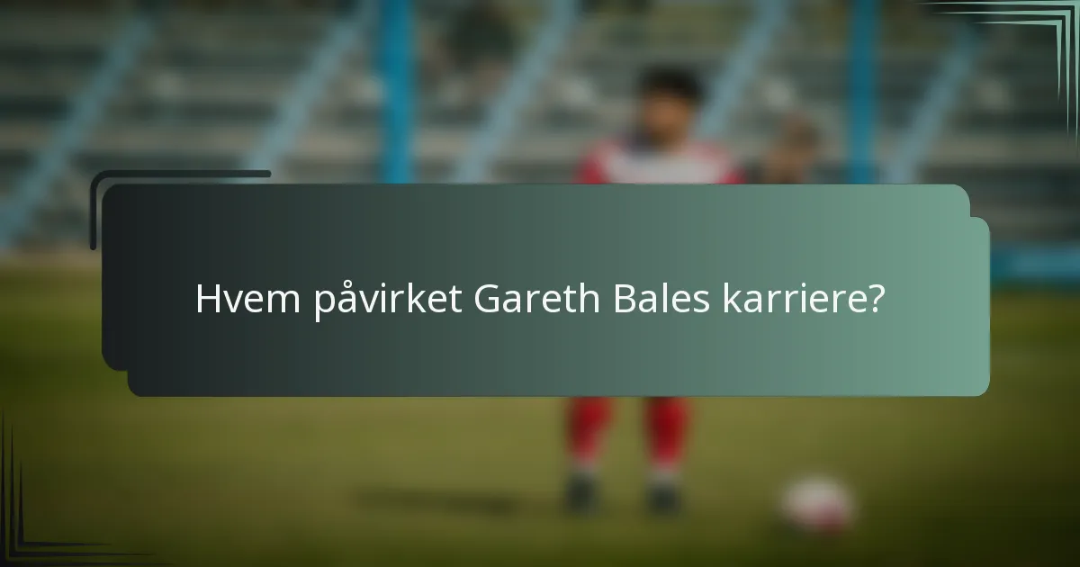 Hvem påvirket Gareth Bales karriere?