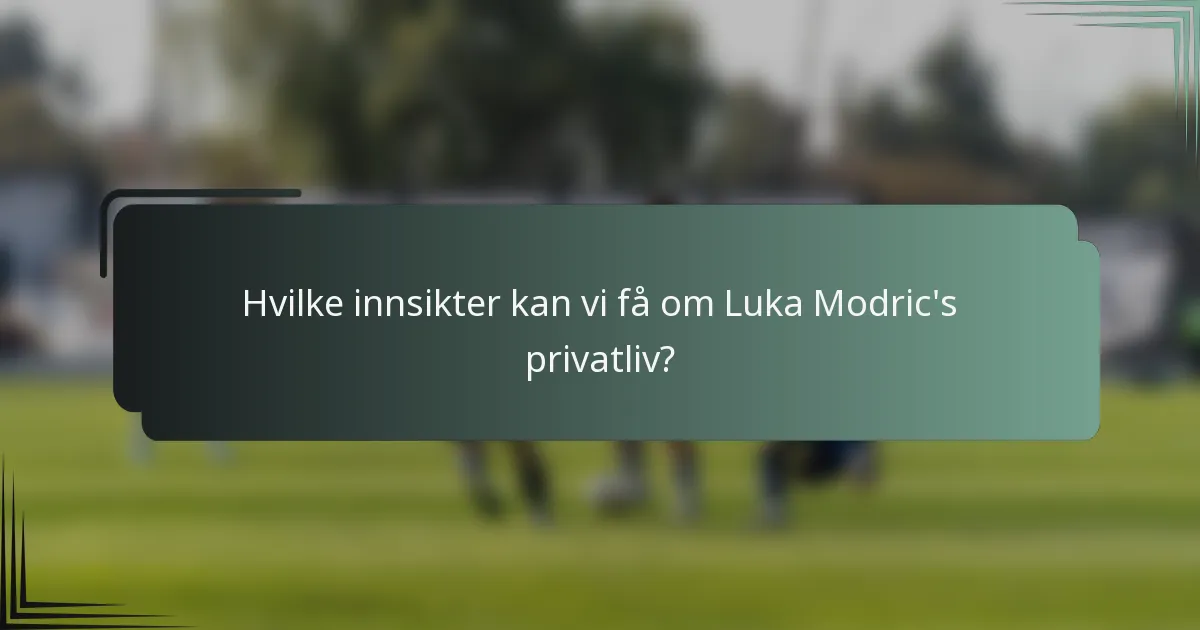 Hvilke innsikter kan vi få om Luka Modric's privatliv?