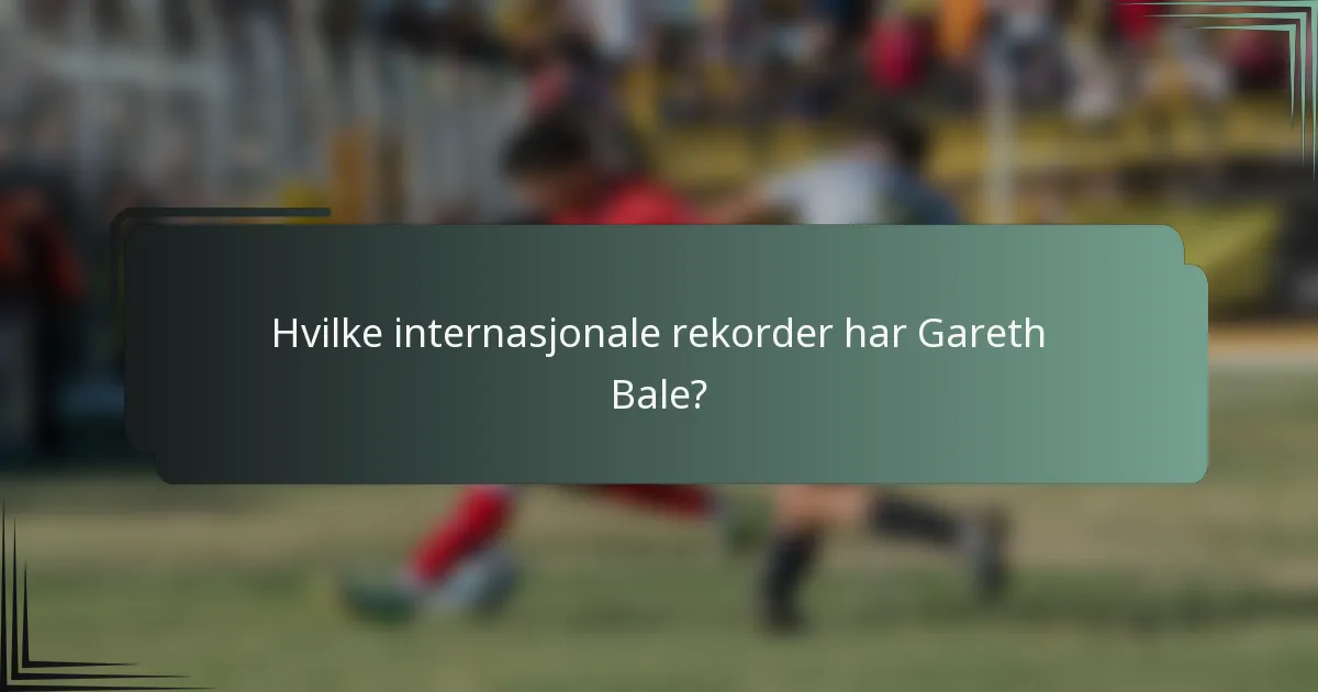 Hvilke internasjonale rekorder har Gareth Bale?