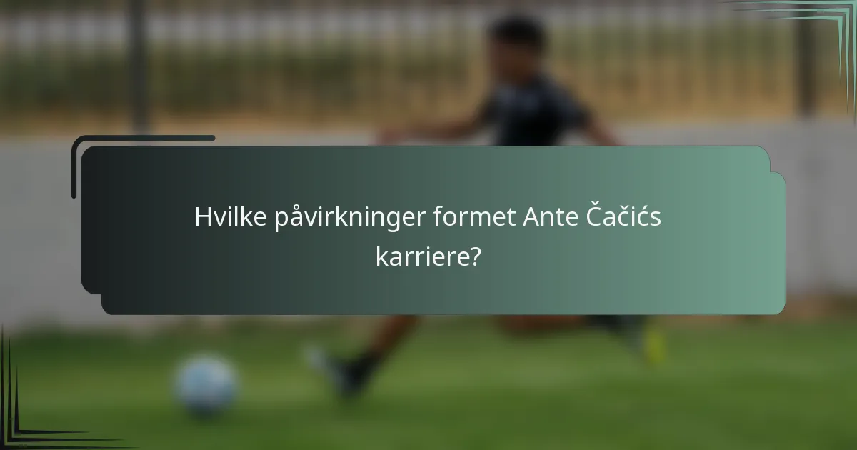 Hvilke påvirkninger formet Ante Čačićs karriere?