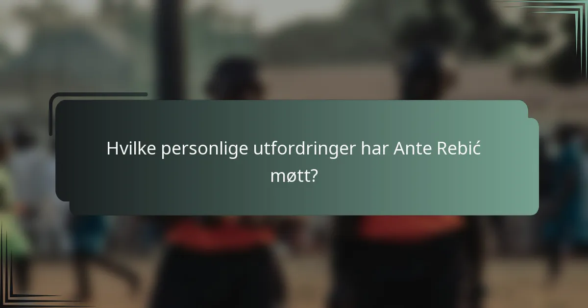 Hvilke personlige utfordringer har Ante Rebić møtt?