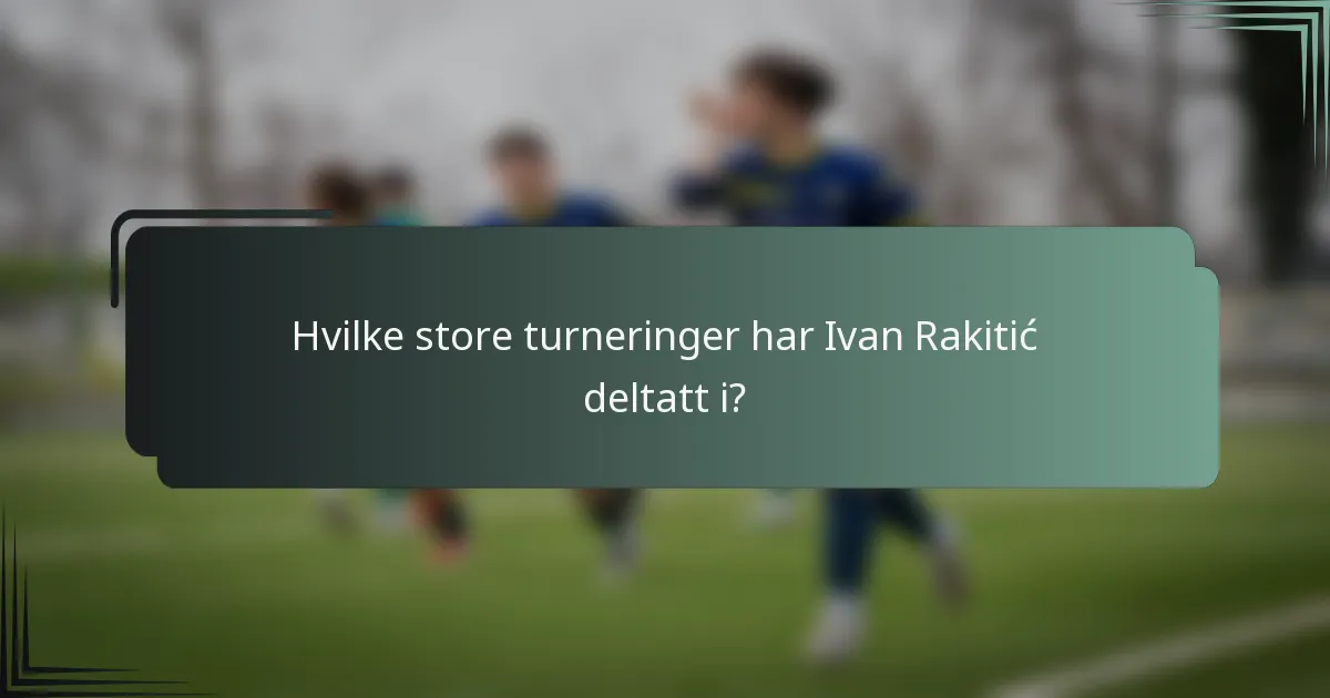 Hvilke store turneringer har Ivan Rakitić deltatt i?