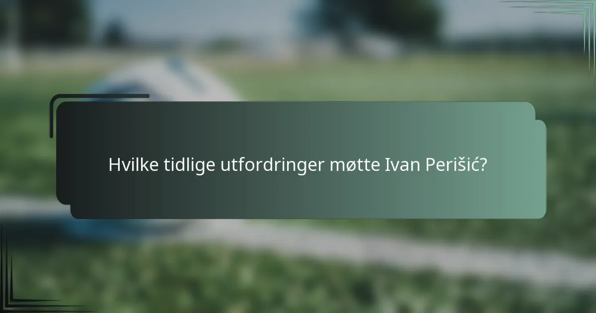 Hvilke tidlige utfordringer møtte Ivan Perišić?