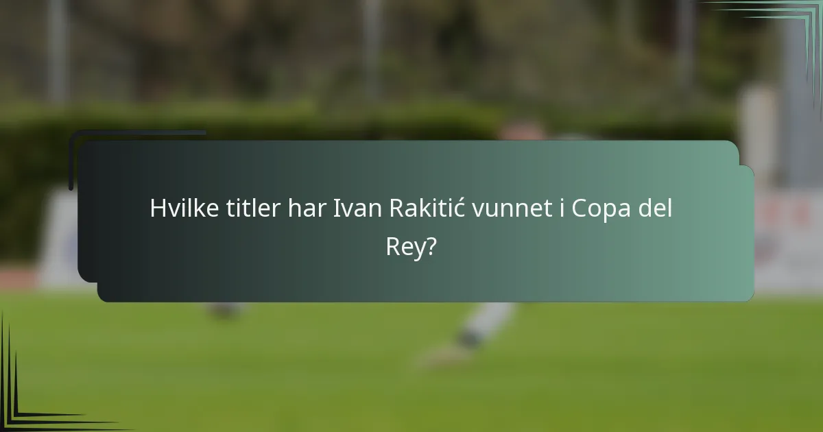 Hvilke titler har Ivan Rakitić vunnet i Copa del Rey?
