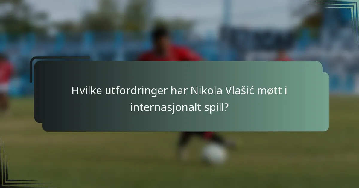 Hvilke utfordringer har Nikola Vlašić møtt i internasjonalt spill?