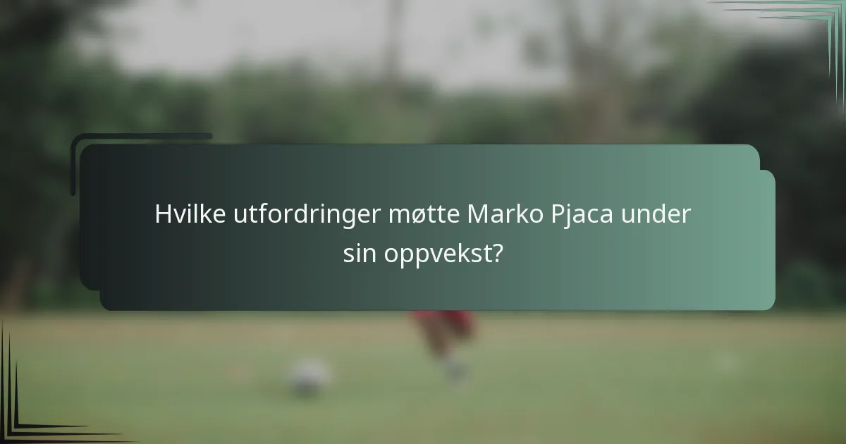Hvilke utfordringer møtte Marko Pjaca under sin oppvekst?