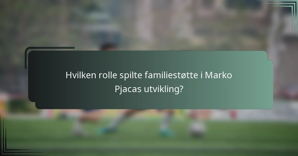 Hvilken rolle spilte familiestøtte i Marko Pjacas utvikling?