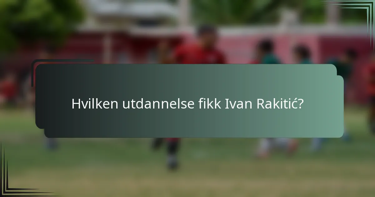 Hvilken utdannelse fikk Ivan Rakitić?