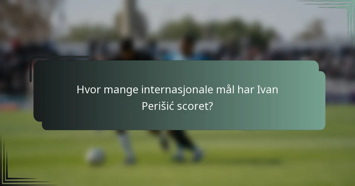 Hvor mange internasjonale mål har Ivan Perišić scoret?