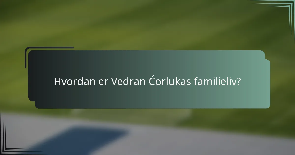 Hvordan er Vedran Ćorlukas familieliv?