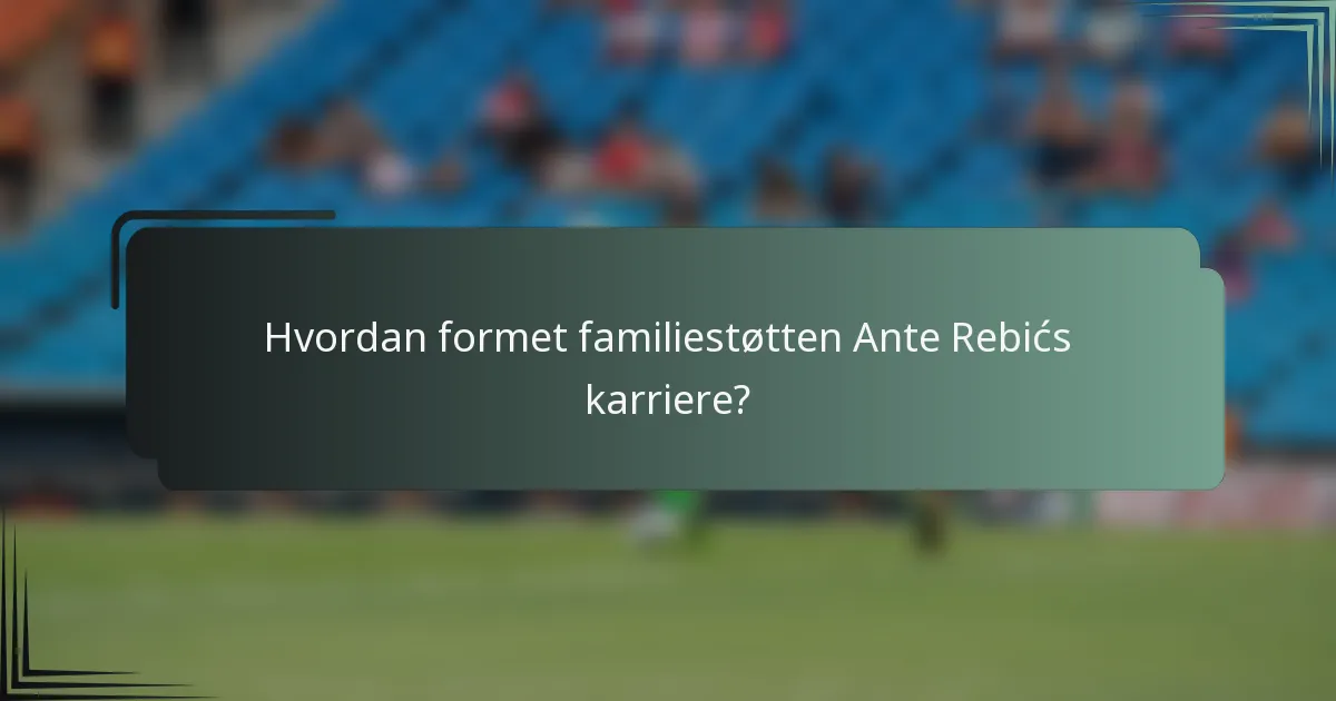 Hvordan formet familiestøtten Ante Rebićs karriere?