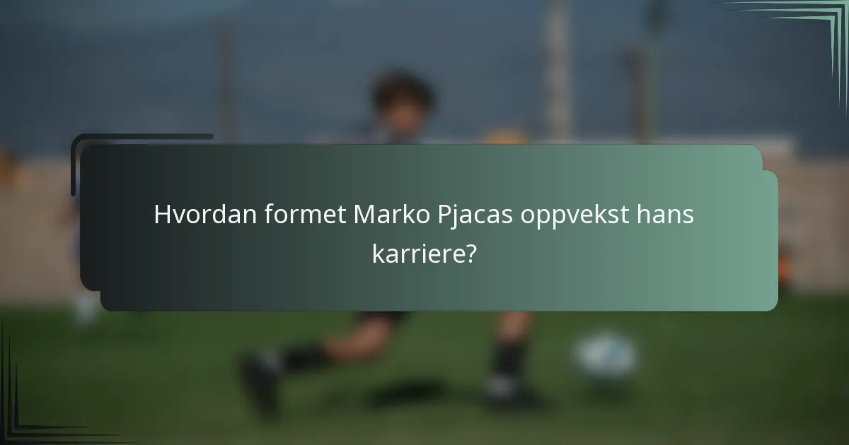 Hvordan formet Marko Pjacas oppvekst hans karriere?