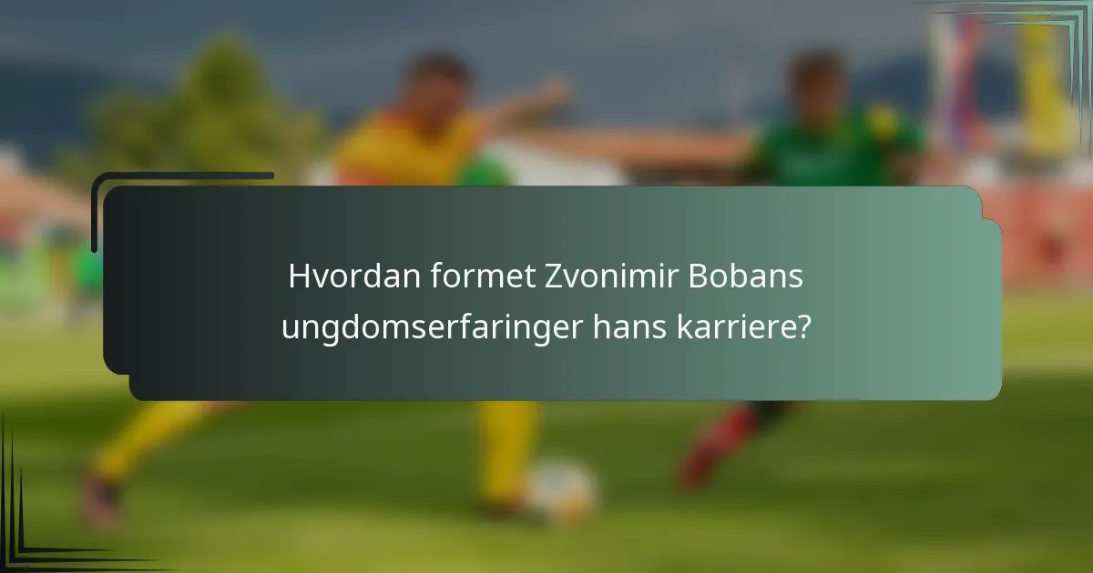 Hvordan formet Zvonimir Bobans ungdomserfaringer hans karriere?