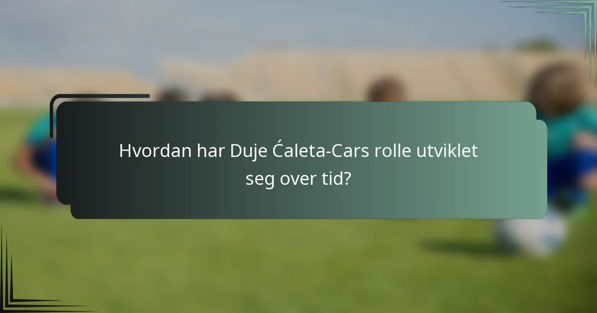 Hvordan har Duje Ćaleta-Cars rolle utviklet seg over tid?