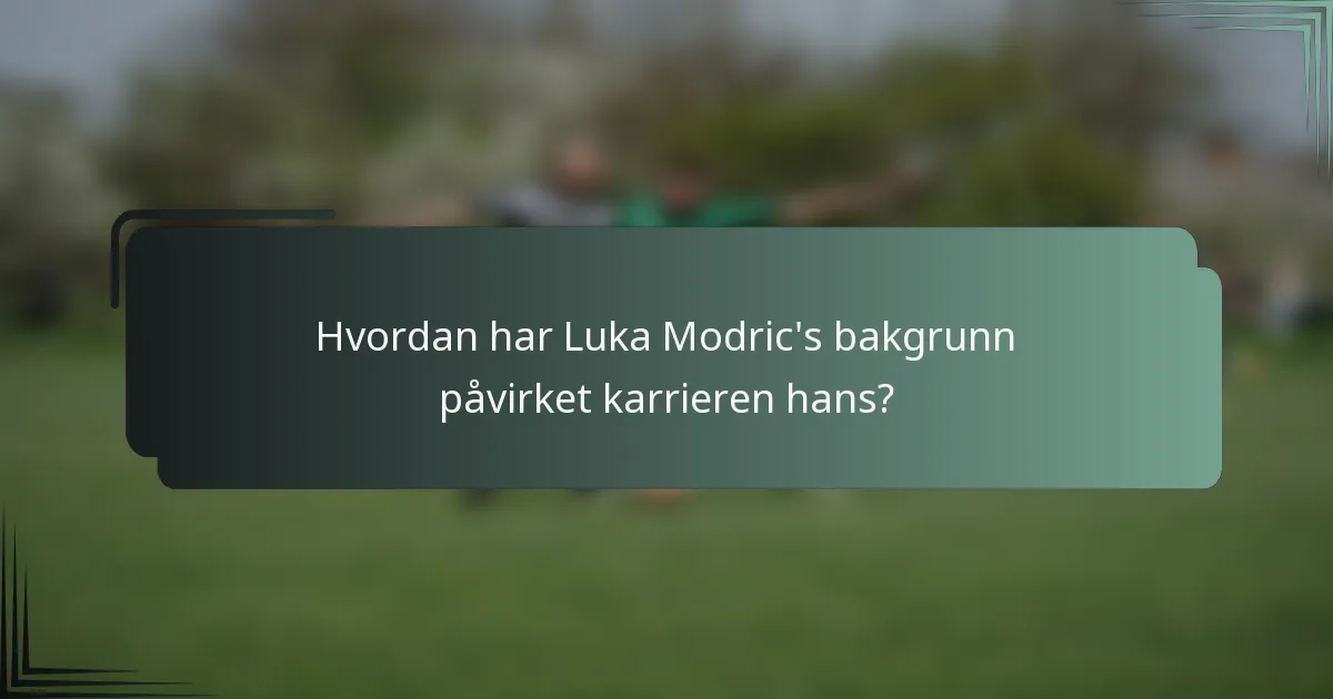 Hvordan har Luka Modric's bakgrunn påvirket karrieren hans?