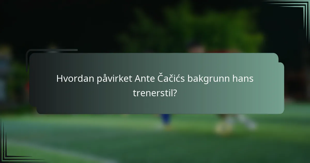 Hvordan påvirket Ante Čačićs bakgrunn hans trenerstil?