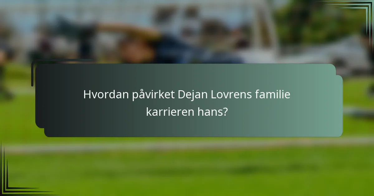 Hvordan påvirket Dejan Lovrens familie karrieren hans?