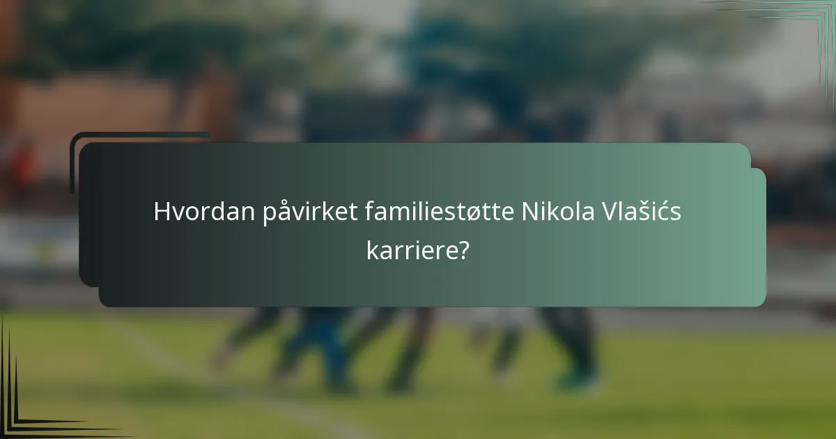 Hvordan påvirket familiestøtte Nikola Vlašićs karriere?