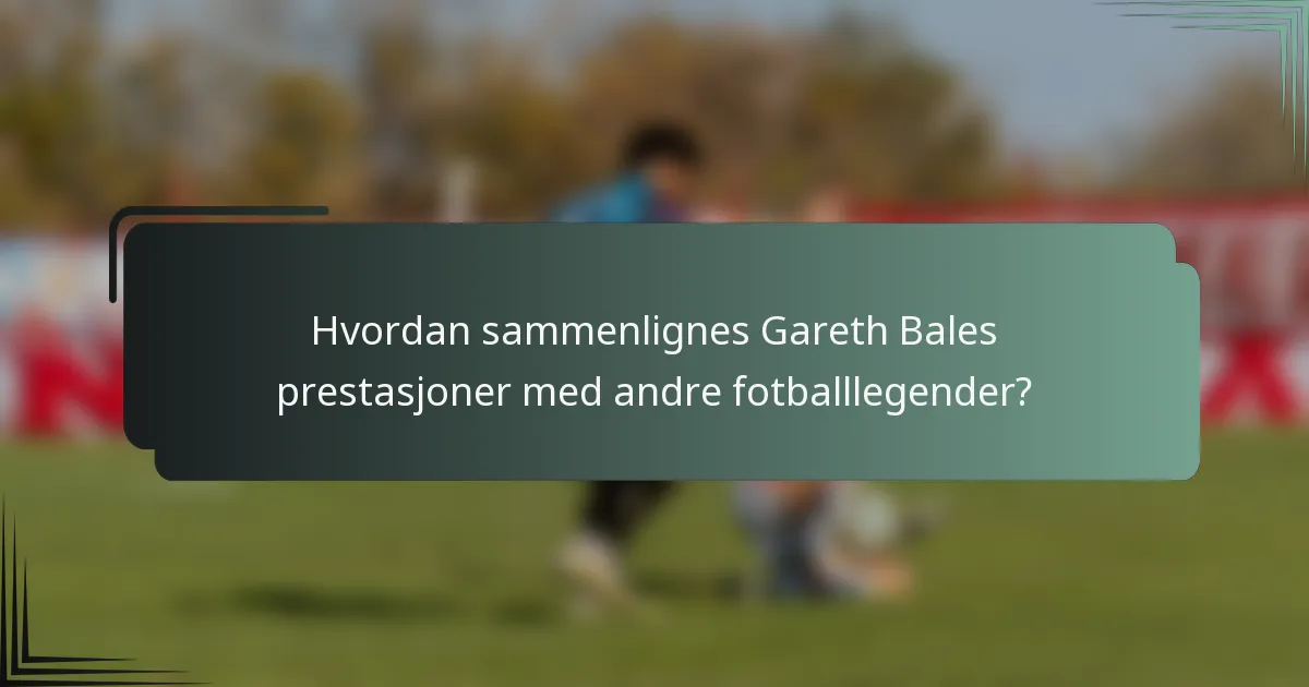 Hvordan sammenlignes Gareth Bales prestasjoner med andre fotballlegender?