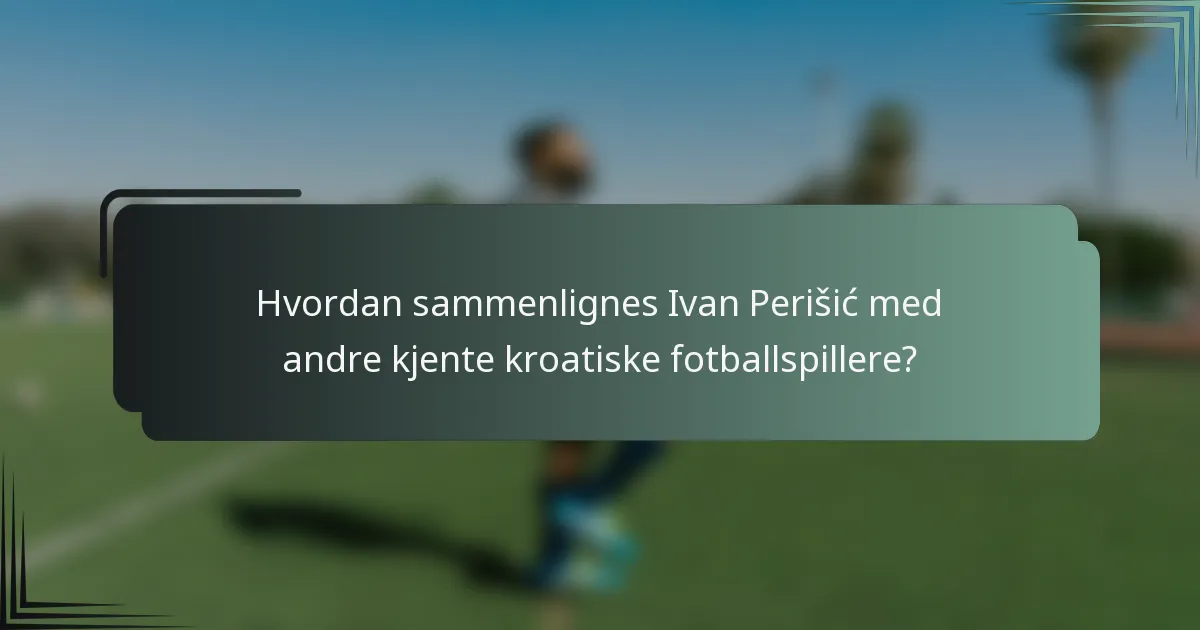 Hvordan sammenlignes Ivan Perišić med andre kjente kroatiske fotballspillere?