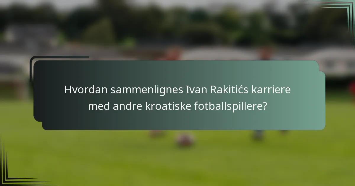 Hvordan sammenlignes Ivan Rakitićs karriere med andre kroatiske fotballspillere?