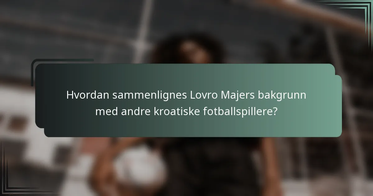 Hvordan sammenlignes Lovro Majers bakgrunn med andre kroatiske fotballspillere?