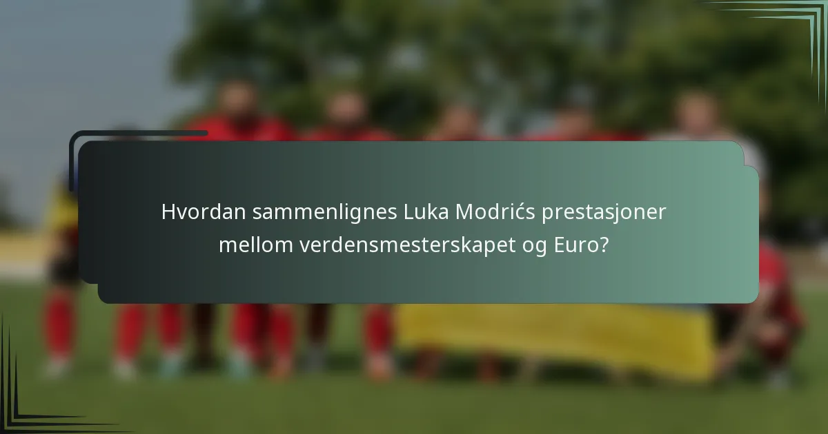 Hvordan sammenlignes Luka Modrićs prestasjoner mellom verdensmesterskapet og Euro?