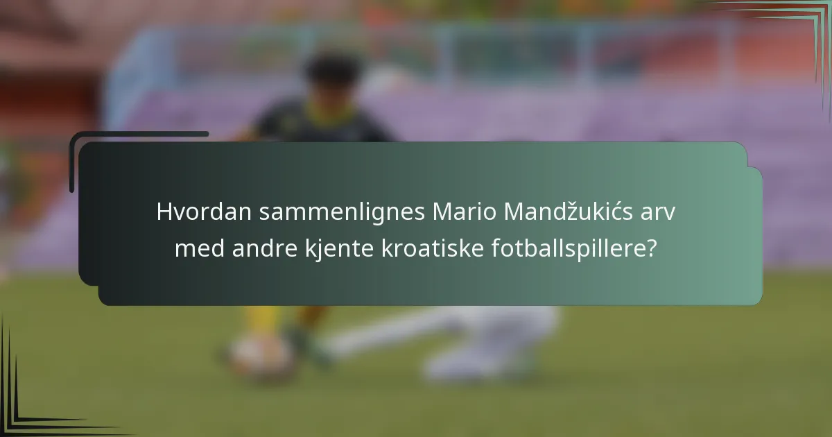 Hvordan sammenlignes Mario Mandžukićs arv med andre kjente kroatiske fotballspillere?