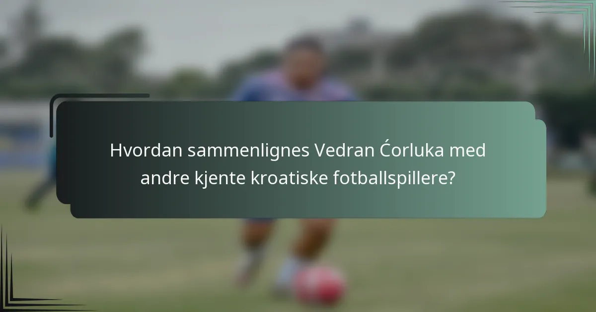 Hvordan sammenlignes Vedran Ćorluka med andre kjente kroatiske fotballspillere?