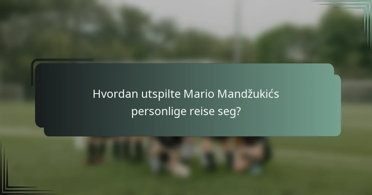 Hvordan utspilte Mario Mandžukićs personlige reise seg?