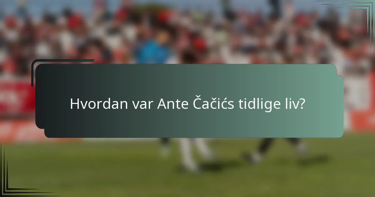 Hvordan var Ante Čačićs tidlige liv?